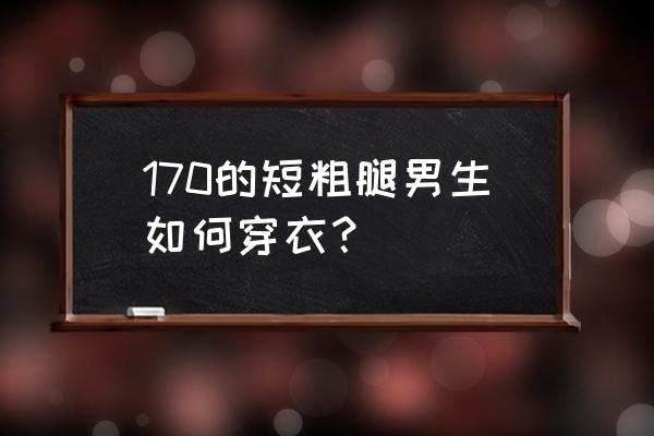 好男人的标准太高了 170的短粗腿男生如何穿衣？