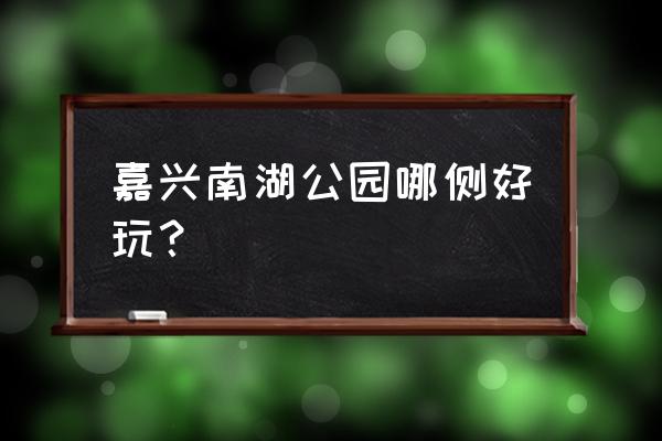 嘉兴南湖一日游免费必去景点 嘉兴南湖公园哪侧好玩？