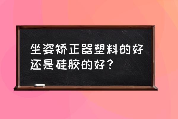 口碑最好的儿童坐姿矫正器 坐姿矫正器塑料的好还是硅胶的好？