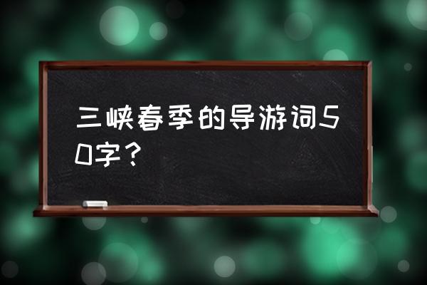 宜昌春季周边旅游攻略 三峡春季的导游词50字？