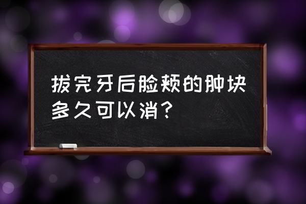 儿童拔牙后怎么护理 拔完牙后脸颊的肿块多久可以消？