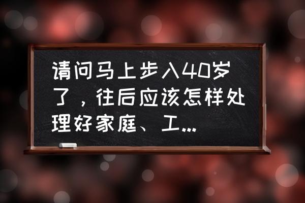 40岁女人怎么让自己越来越年轻 请问马上步入40岁了，往后应该怎样处理好家庭、工作和兴趣爱好？