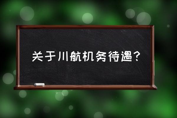 机务年薪一般是几个月工资 关于川航机务待遇？