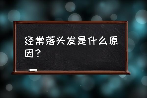 掉头发是什么原因 经常落头发是什么原因？