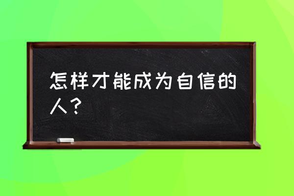 不自信非常自信如何快速自信起来 怎样才能成为自信的人？