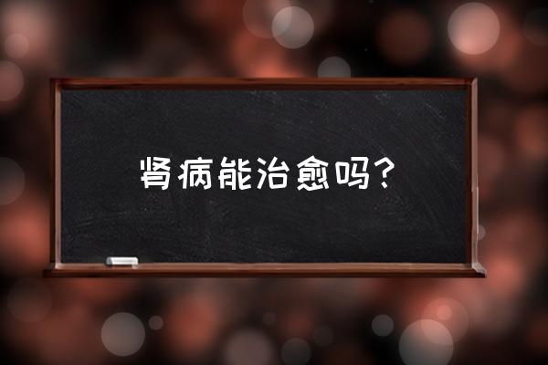 肾炎最有效的解决方法 肾病能治愈吗？