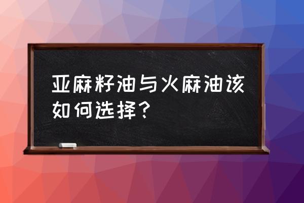 啥牌子火麻油最纯最好 亚麻籽油与火麻油该如何选择？