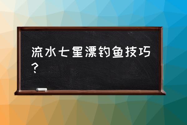 七星漂流水严重能用吗 流水七星漂钓鱼技巧？