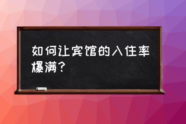 如何学习酒店客房营销 如何让宾馆的入住率爆满？