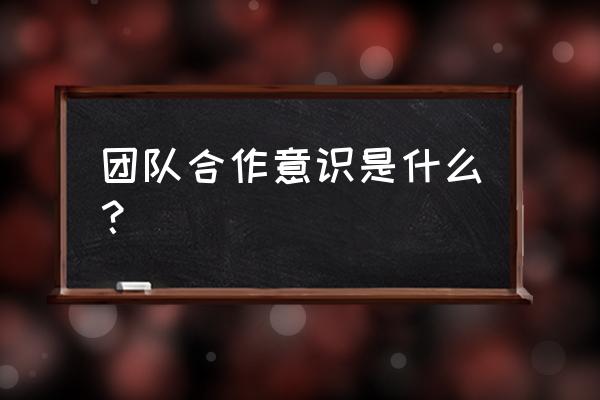 最好的方法是团队合作 团队合作意识是什么？