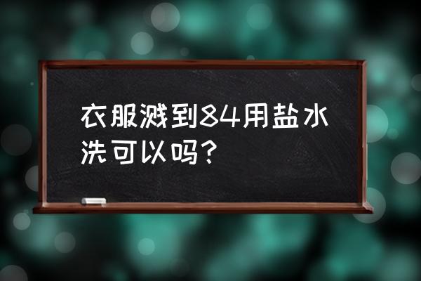 84消毒液正确洗衣方法 衣服溅到84用盐水洗可以吗？