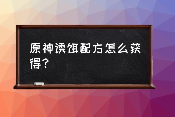 原神渡来禽肉食谱 原神诱饵配方怎么获得？