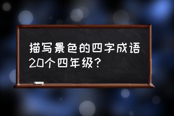 秋天大自然落叶知秋 描写景色的四字成语20个四年级？