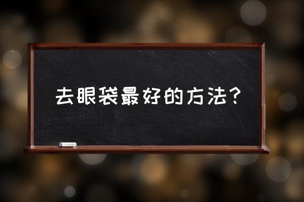 最好办法去眼袋 去眼袋最好的方法？