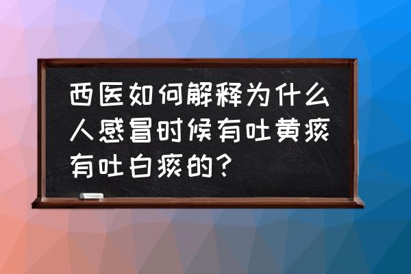 咳痰白痰和黄痰有什么区别 西医如何解释为什么人感冒时候有吐黄痰有吐白痰的？