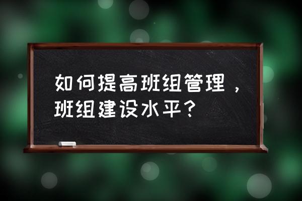 班组管理怎么提高新员工的稳定性 如何提高班组管理，班组建设水平？