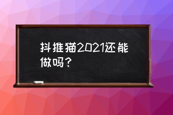 抖推猫新手怎么做 抖推猫2021还能做吗？