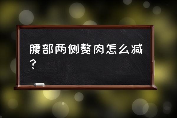 快速瘦腰部赘肉的最快方法 腰部两侧赘肉怎么减？