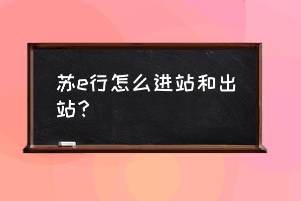 苏服办怎么重新登录 苏e行怎么进站和出站？