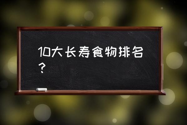 高寿老人吃什么食物最好 10大长寿食物排名？