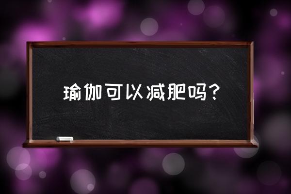 能让你瘦的瑜伽体式 瑜伽可以减肥吗？