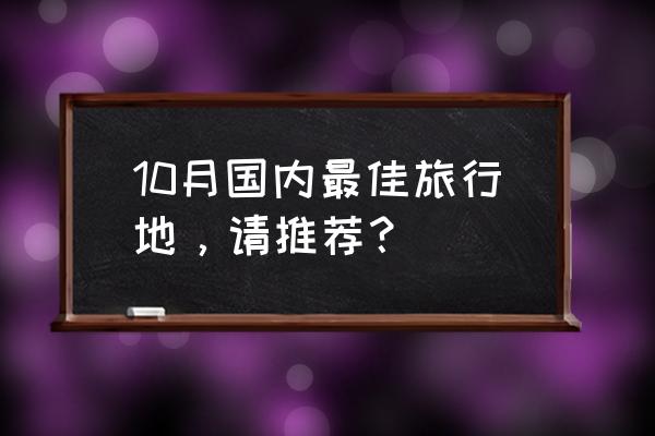 国庆合适去哪旅游最好最便宜 10月国内最佳旅行地，请推荐？