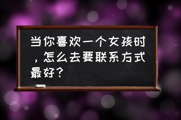 教你们如何追自己喜欢的女生 当你喜欢一个女孩时，怎么去要联系方式最好？