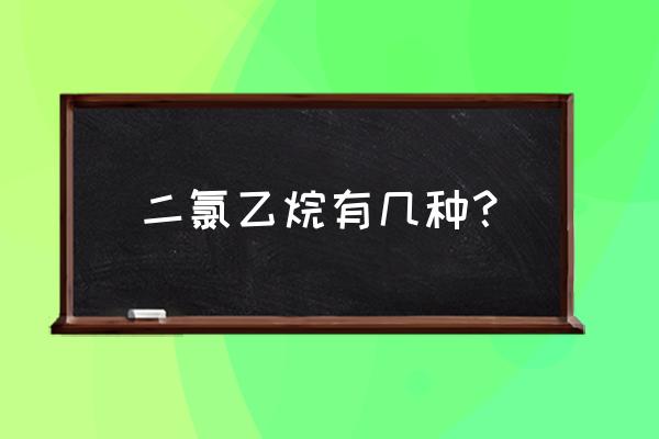 二氯乙烷的所有同分异构体 二氯乙烷有几种？