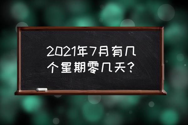 2021年共有多少个星期零多少天 2021年7月有几个星期零几天?