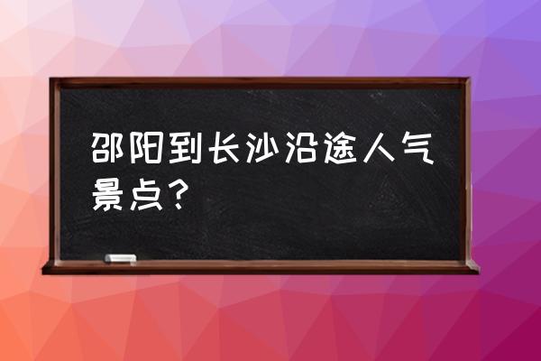 梅山龙宫旅游官网 邵阳到长沙沿途人气景点？