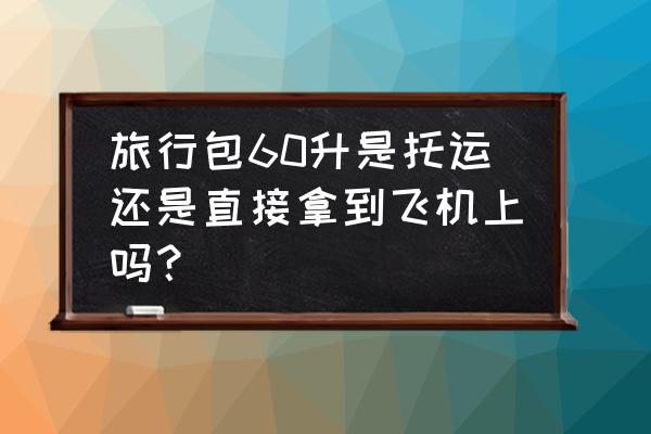 旅行包怎么选尺寸 旅行包60升是托运还是直接拿到飞机上吗？