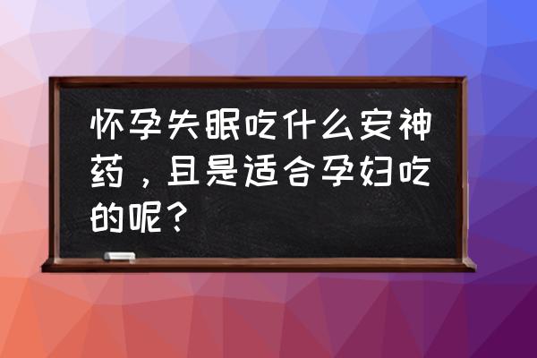 失眠吃什么药容易入睡 怀孕失眠吃什么安神药，且是适合孕妇吃的呢？