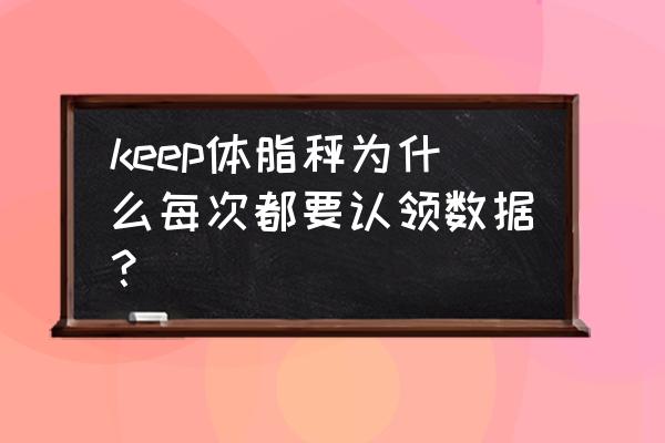 keep体重秤怎么改斤和公斤 keep体脂秤为什么每次都要认领数据？