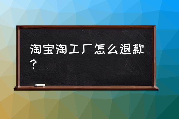 淘特拒收怎么操作 淘宝淘工厂怎么退款？