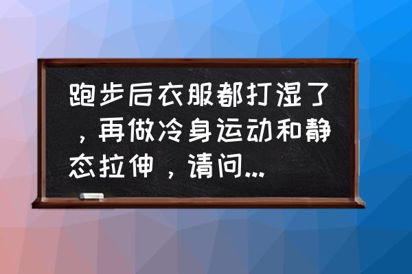 天气热了跑步如何正确补水 跑步后衣服都打湿了，再做冷身运动和静态拉伸，请问什么时候换湿衣服好？