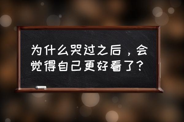 怎么让眼睛变得更好看 为什么哭过之后，会觉得自己更好看了？