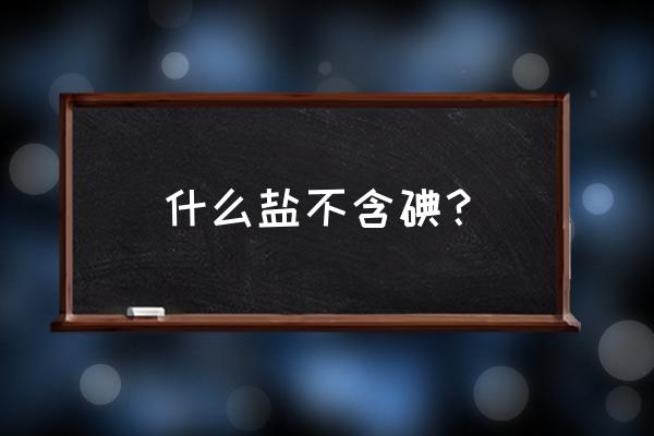 去葛仙山最佳时间 什么盐不含碘？