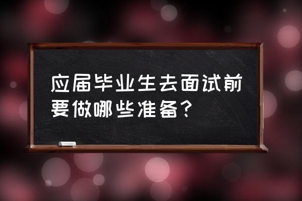 大学生面试技巧及话术 应届毕业生去面试前要做哪些准备？