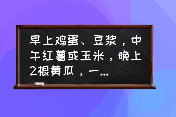 减肥吃什么食物瘦得快表格 早上鸡蛋、豆浆，中午红薯或玉米，晚上2根黄瓜，一个月能瘦多少斤？你怎么看？