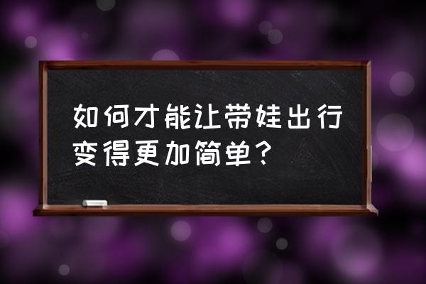 折小提篮最简单方法 如何才能让带娃出行变得更加简单？