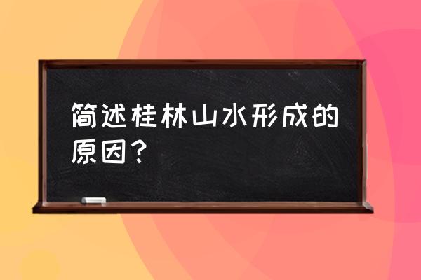 桂林山水介绍资料简单 简述桂林山水形成的原因？