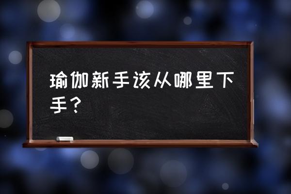 初学者自学怎么练习瑜伽 瑜伽新手该从哪里下手？