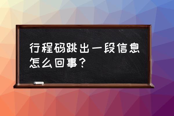 通信行程卡是怎样的才是正常 行程码跳出一段信息怎么回事？