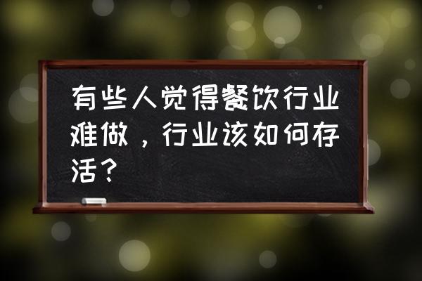 干餐饮如何才能快速赚钱 有些人觉得餐饮行业难做，行业该如何存活？