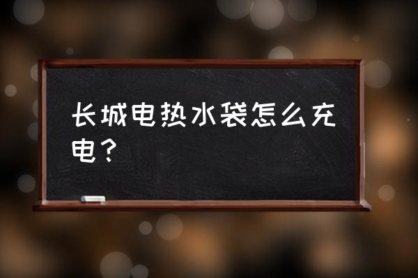 热水袋初次正确使用方法 长城电热水袋怎么充电？