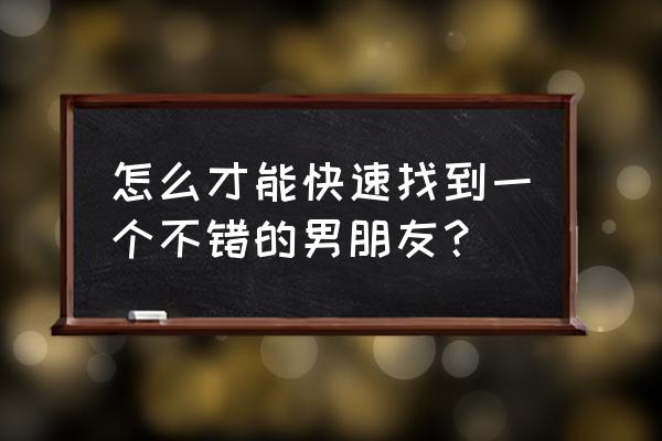 怎么样才能做好一个合格的男朋友 怎么才能快速找到一个不错的男朋友？