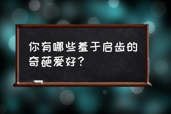 测测你的胆子有多大 你有哪些羞于启齿的奇葩爱好？