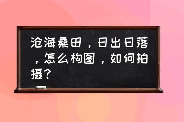 怎样拍日落更好看 沧海桑田，日出日落，怎么构图，如何拍摄？