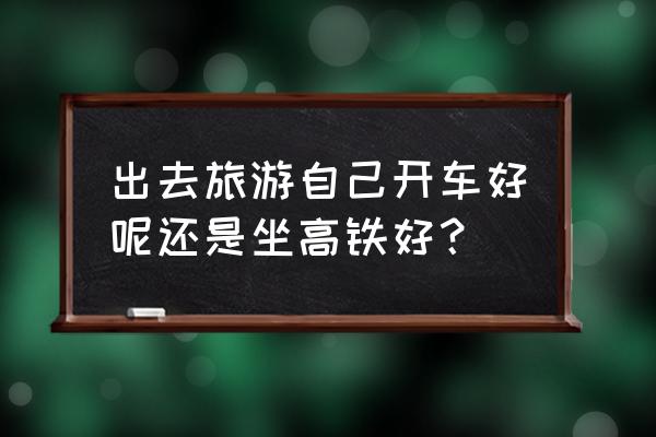 旅游坐飞机怎么开车方便 出去旅游自己开车好呢还是坐高铁好？