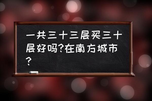 总高30层买房最佳楼层是哪一层 一共三十三层买三十层好吗?在南方城市？